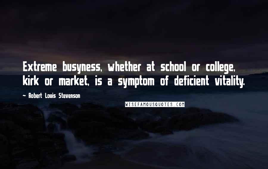 Robert Louis Stevenson Quotes: Extreme busyness, whether at school or college, kirk or market, is a symptom of deficient vitality.
