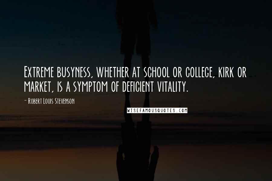 Robert Louis Stevenson Quotes: Extreme busyness, whether at school or college, kirk or market, is a symptom of deficient vitality.