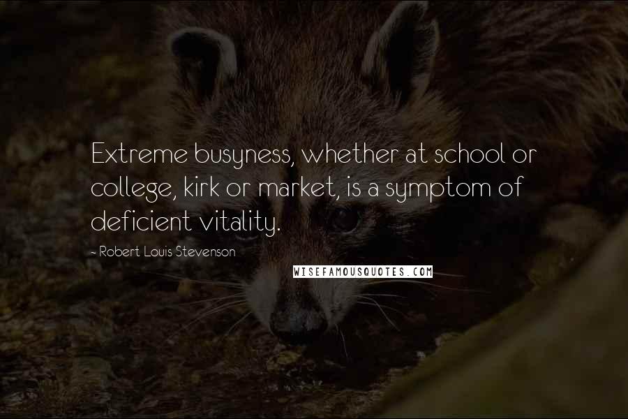 Robert Louis Stevenson Quotes: Extreme busyness, whether at school or college, kirk or market, is a symptom of deficient vitality.