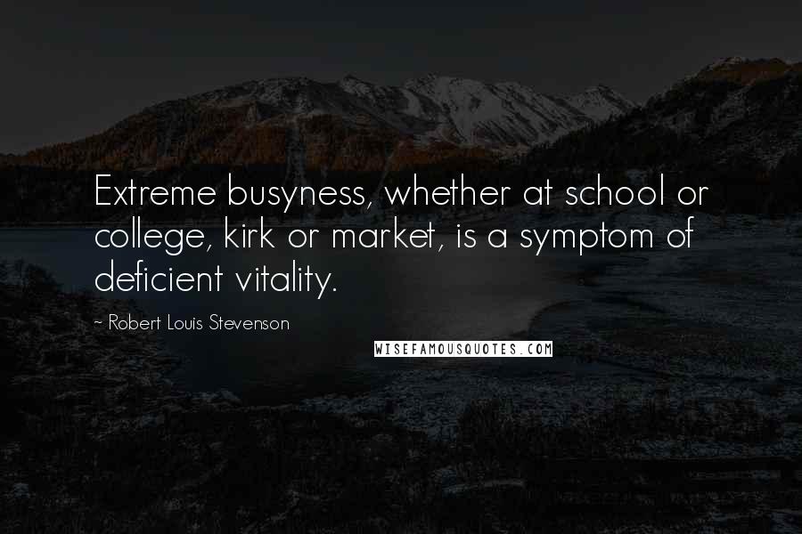 Robert Louis Stevenson Quotes: Extreme busyness, whether at school or college, kirk or market, is a symptom of deficient vitality.