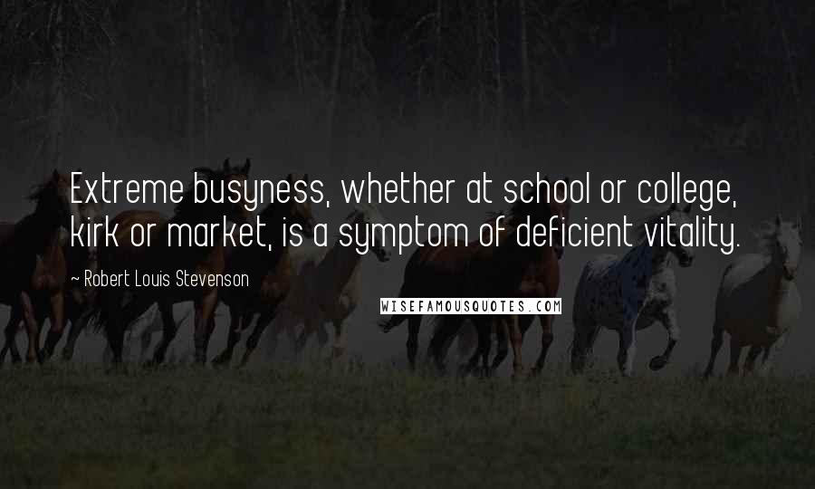 Robert Louis Stevenson Quotes: Extreme busyness, whether at school or college, kirk or market, is a symptom of deficient vitality.