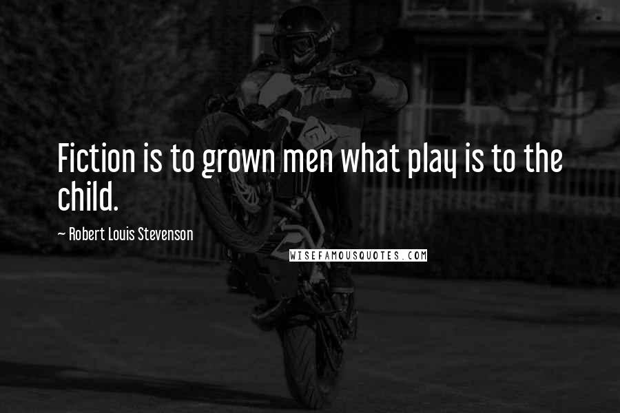 Robert Louis Stevenson Quotes: Fiction is to grown men what play is to the child.