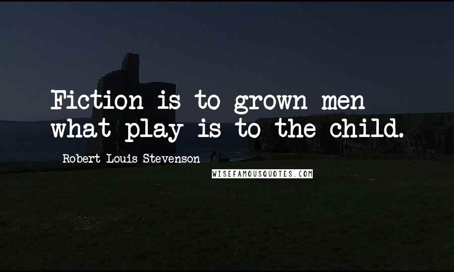 Robert Louis Stevenson Quotes: Fiction is to grown men what play is to the child.