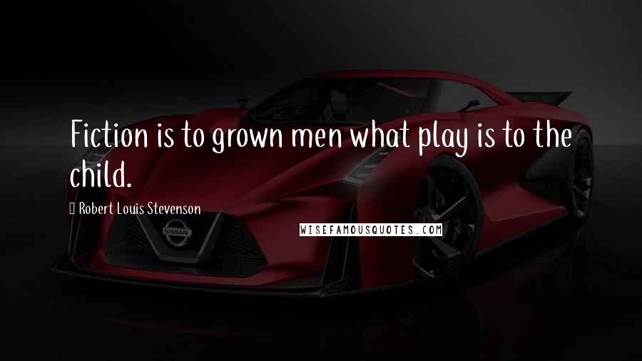 Robert Louis Stevenson Quotes: Fiction is to grown men what play is to the child.