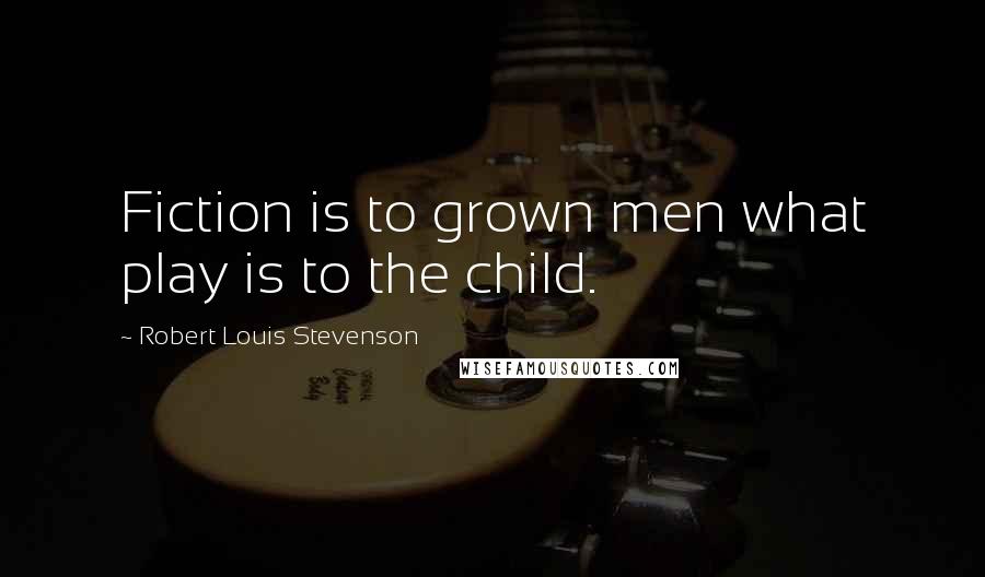 Robert Louis Stevenson Quotes: Fiction is to grown men what play is to the child.
