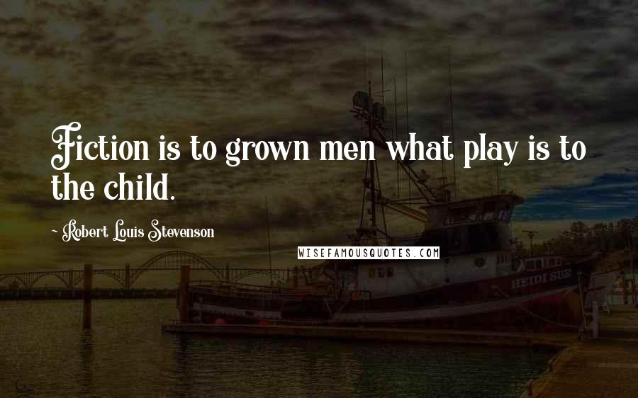 Robert Louis Stevenson Quotes: Fiction is to grown men what play is to the child.