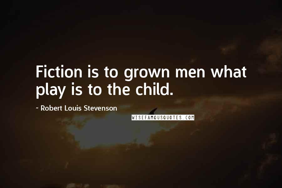 Robert Louis Stevenson Quotes: Fiction is to grown men what play is to the child.