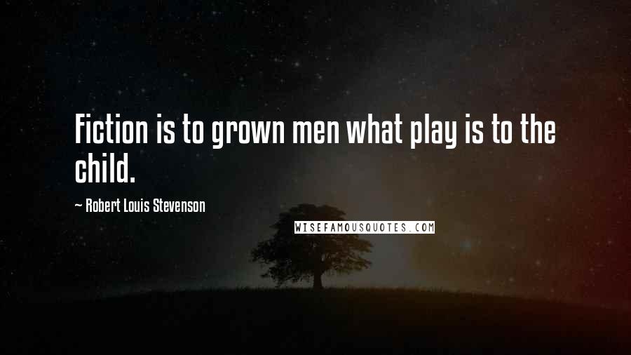 Robert Louis Stevenson Quotes: Fiction is to grown men what play is to the child.