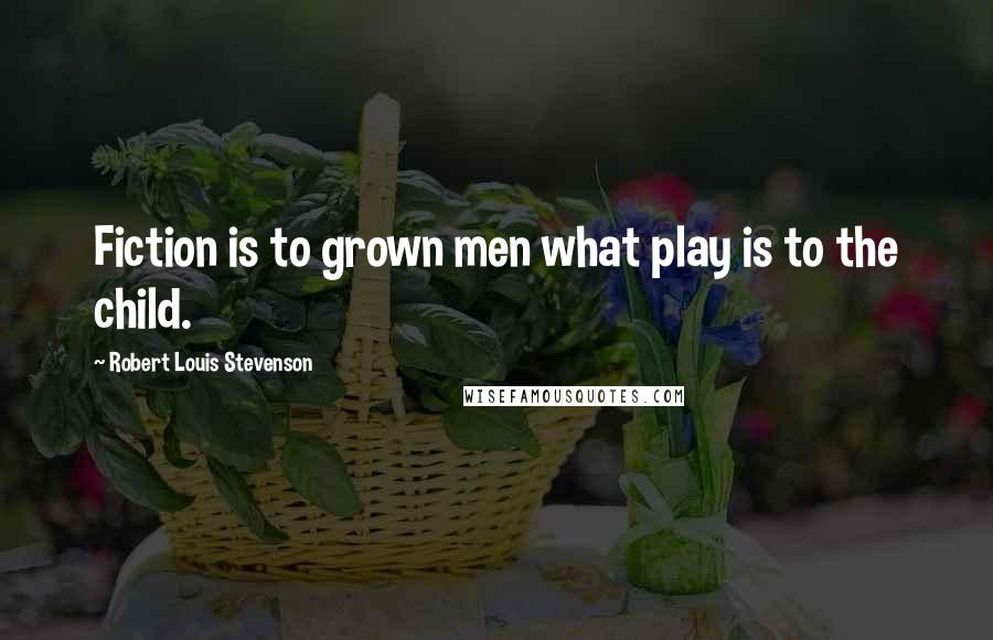 Robert Louis Stevenson Quotes: Fiction is to grown men what play is to the child.
