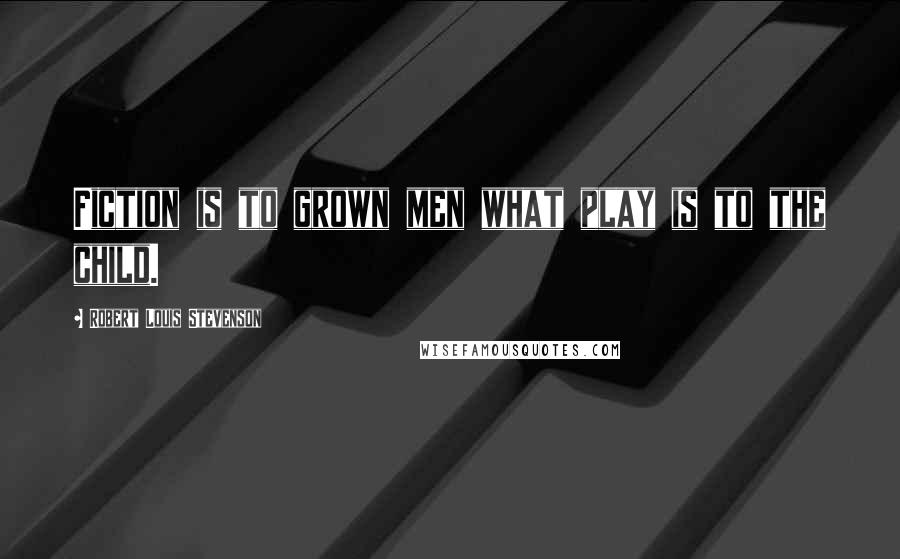 Robert Louis Stevenson Quotes: Fiction is to grown men what play is to the child.