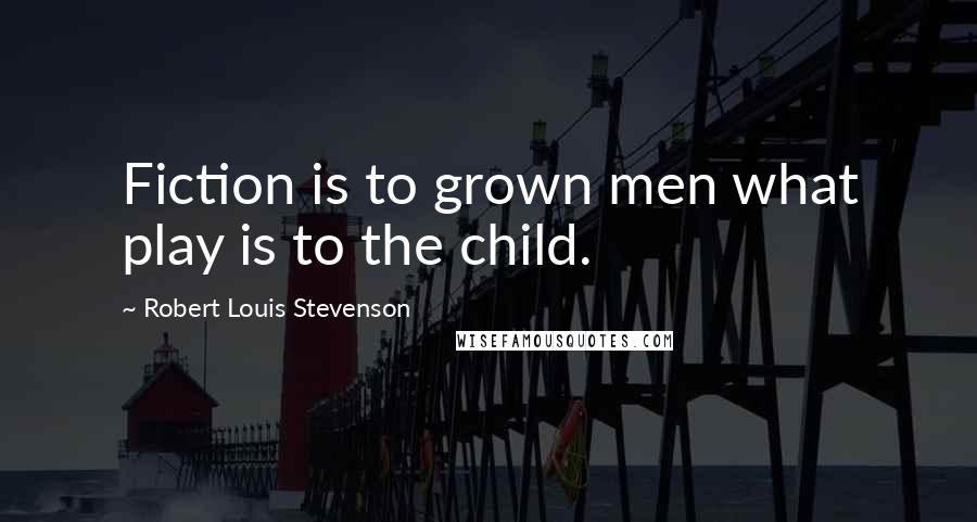 Robert Louis Stevenson Quotes: Fiction is to grown men what play is to the child.