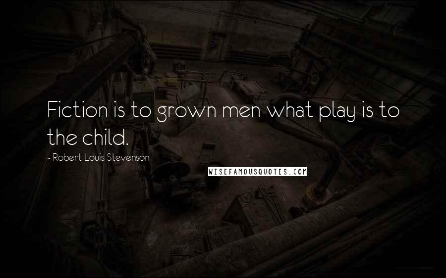 Robert Louis Stevenson Quotes: Fiction is to grown men what play is to the child.