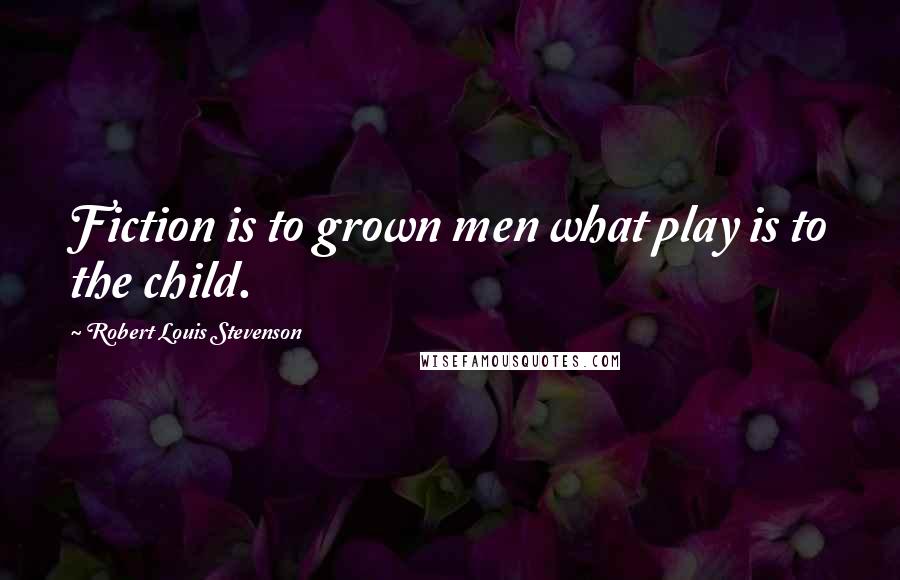 Robert Louis Stevenson Quotes: Fiction is to grown men what play is to the child.