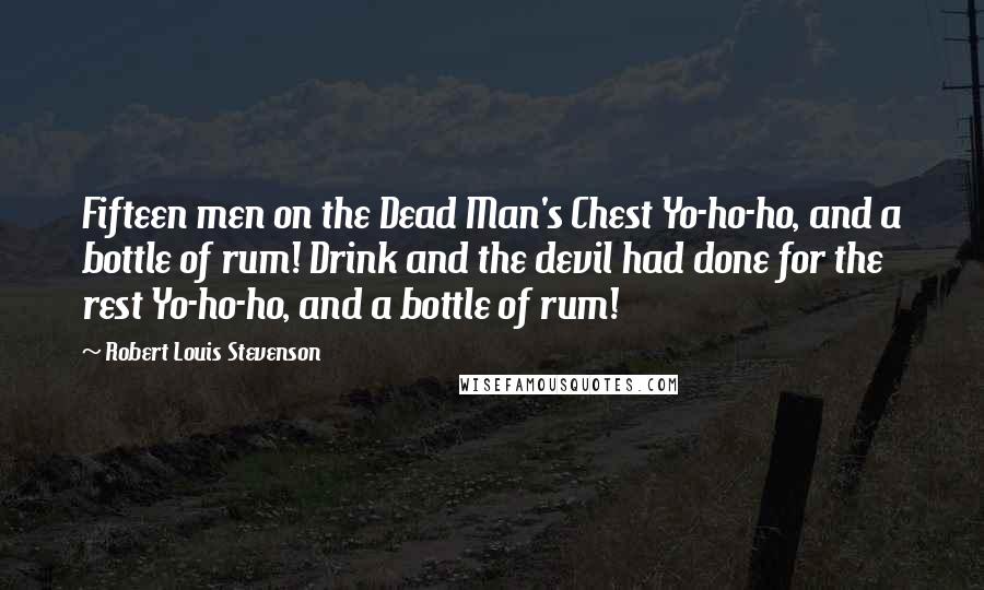 Robert Louis Stevenson Quotes: Fifteen men on the Dead Man's Chest Yo-ho-ho, and a bottle of rum! Drink and the devil had done for the rest Yo-ho-ho, and a bottle of rum!