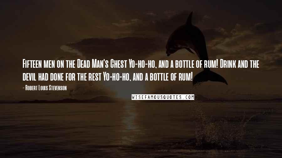 Robert Louis Stevenson Quotes: Fifteen men on the Dead Man's Chest Yo-ho-ho, and a bottle of rum! Drink and the devil had done for the rest Yo-ho-ho, and a bottle of rum!