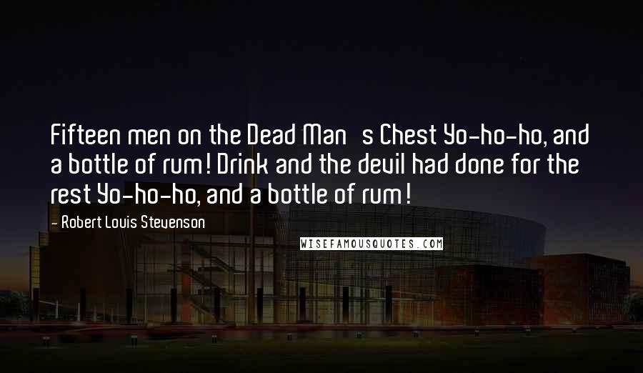 Robert Louis Stevenson Quotes: Fifteen men on the Dead Man's Chest Yo-ho-ho, and a bottle of rum! Drink and the devil had done for the rest Yo-ho-ho, and a bottle of rum!