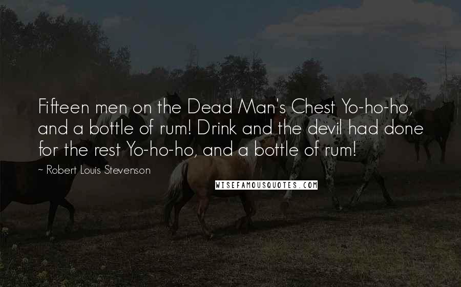 Robert Louis Stevenson Quotes: Fifteen men on the Dead Man's Chest Yo-ho-ho, and a bottle of rum! Drink and the devil had done for the rest Yo-ho-ho, and a bottle of rum!