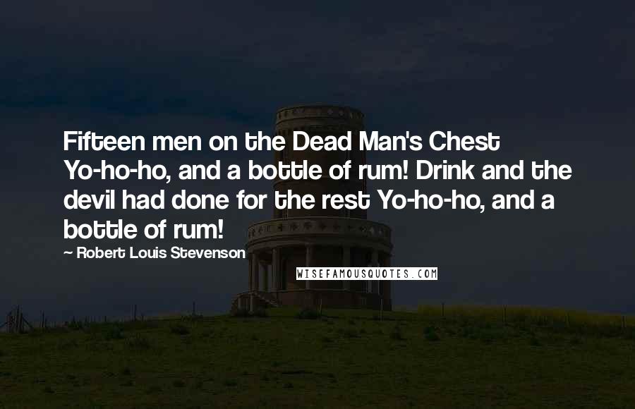 Robert Louis Stevenson Quotes: Fifteen men on the Dead Man's Chest Yo-ho-ho, and a bottle of rum! Drink and the devil had done for the rest Yo-ho-ho, and a bottle of rum!
