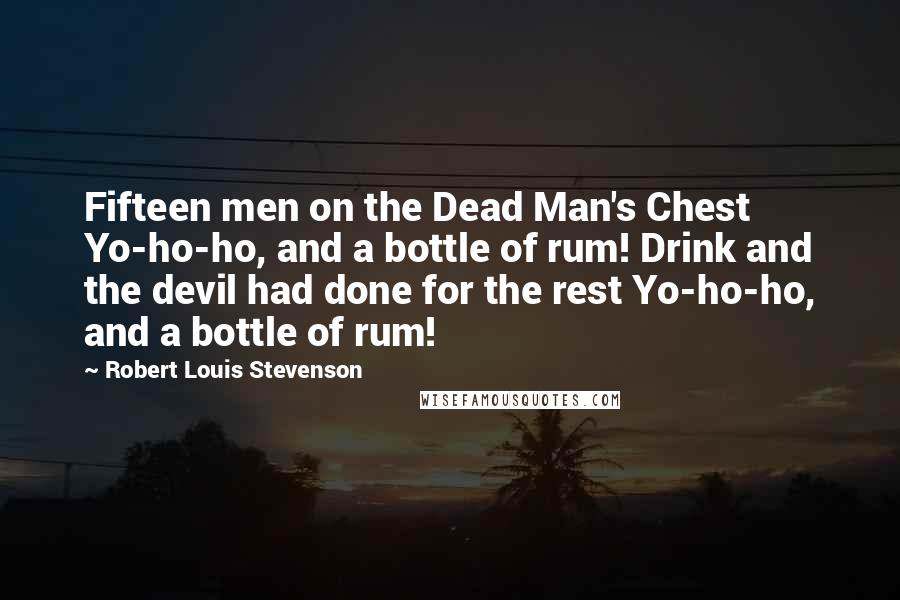 Robert Louis Stevenson Quotes: Fifteen men on the Dead Man's Chest Yo-ho-ho, and a bottle of rum! Drink and the devil had done for the rest Yo-ho-ho, and a bottle of rum!
