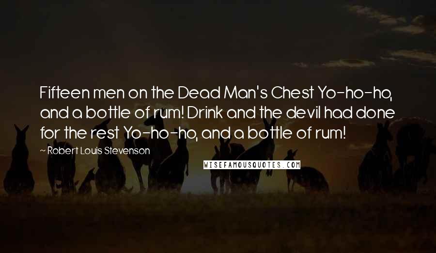 Robert Louis Stevenson Quotes: Fifteen men on the Dead Man's Chest Yo-ho-ho, and a bottle of rum! Drink and the devil had done for the rest Yo-ho-ho, and a bottle of rum!
