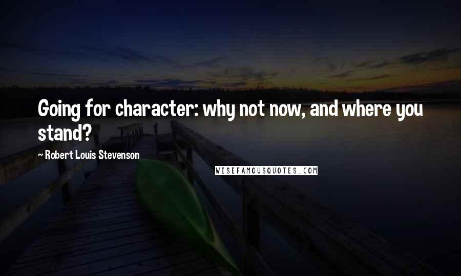 Robert Louis Stevenson Quotes: Going for character: why not now, and where you stand?