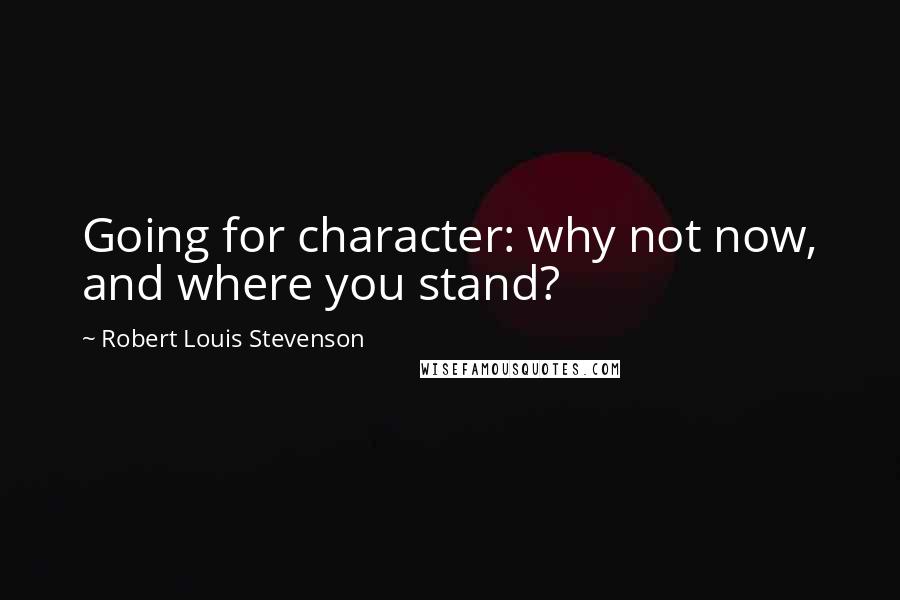 Robert Louis Stevenson Quotes: Going for character: why not now, and where you stand?