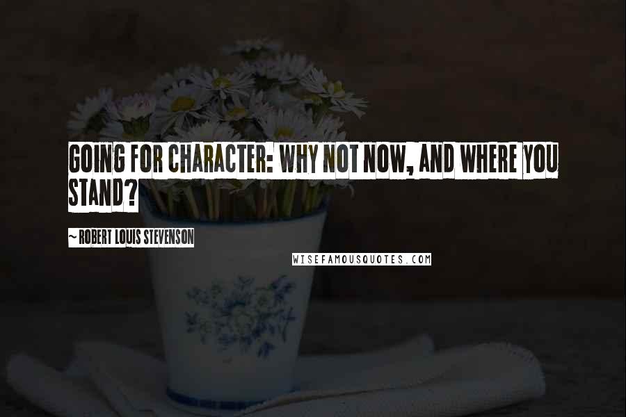 Robert Louis Stevenson Quotes: Going for character: why not now, and where you stand?