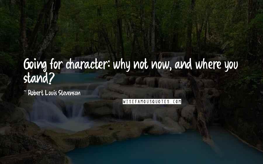 Robert Louis Stevenson Quotes: Going for character: why not now, and where you stand?