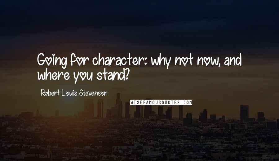 Robert Louis Stevenson Quotes: Going for character: why not now, and where you stand?