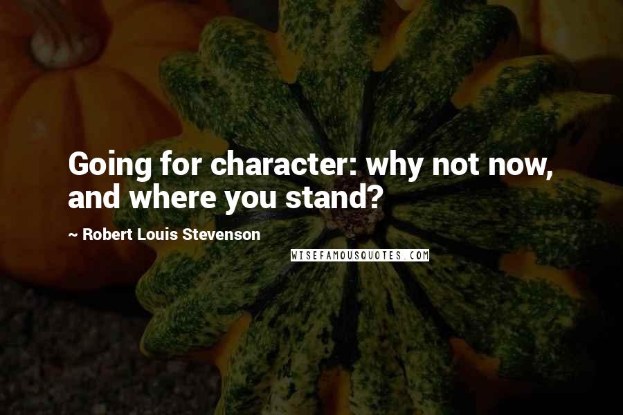 Robert Louis Stevenson Quotes: Going for character: why not now, and where you stand?