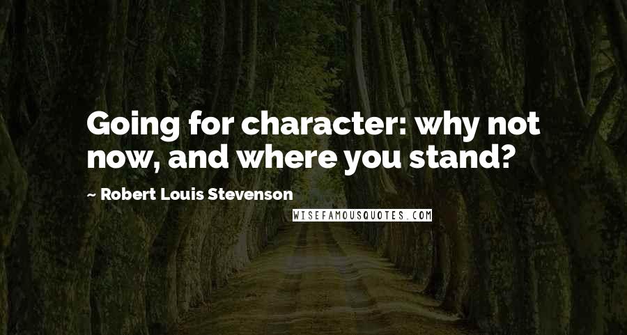 Robert Louis Stevenson Quotes: Going for character: why not now, and where you stand?