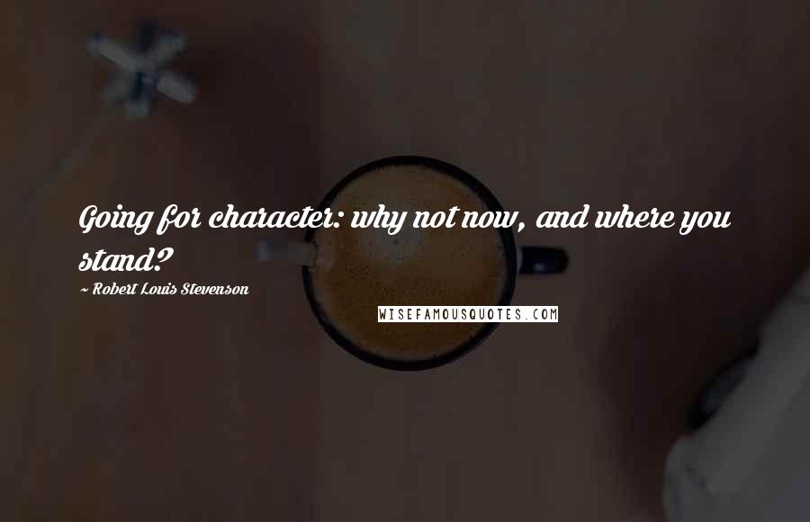 Robert Louis Stevenson Quotes: Going for character: why not now, and where you stand?