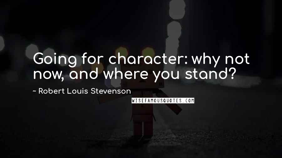 Robert Louis Stevenson Quotes: Going for character: why not now, and where you stand?