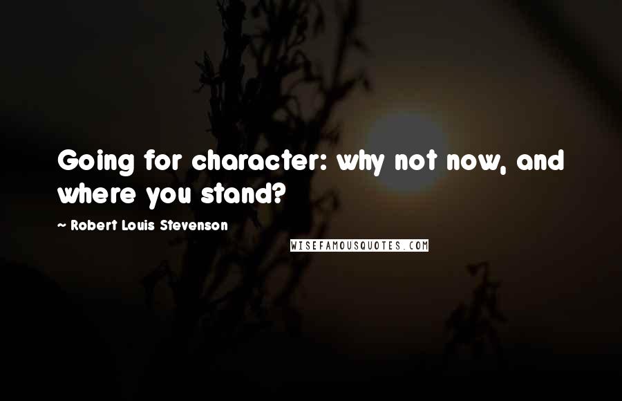 Robert Louis Stevenson Quotes: Going for character: why not now, and where you stand?
