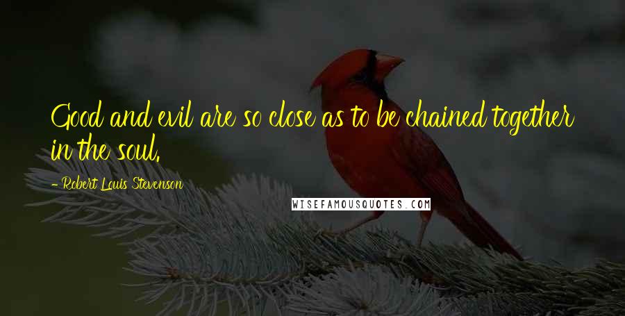 Robert Louis Stevenson Quotes: Good and evil are so close as to be chained together in the soul.