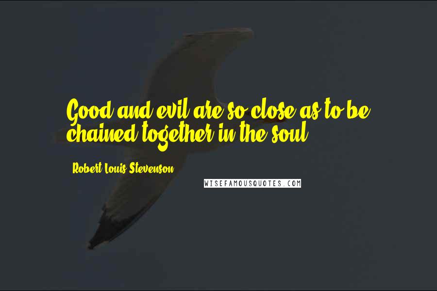 Robert Louis Stevenson Quotes: Good and evil are so close as to be chained together in the soul.