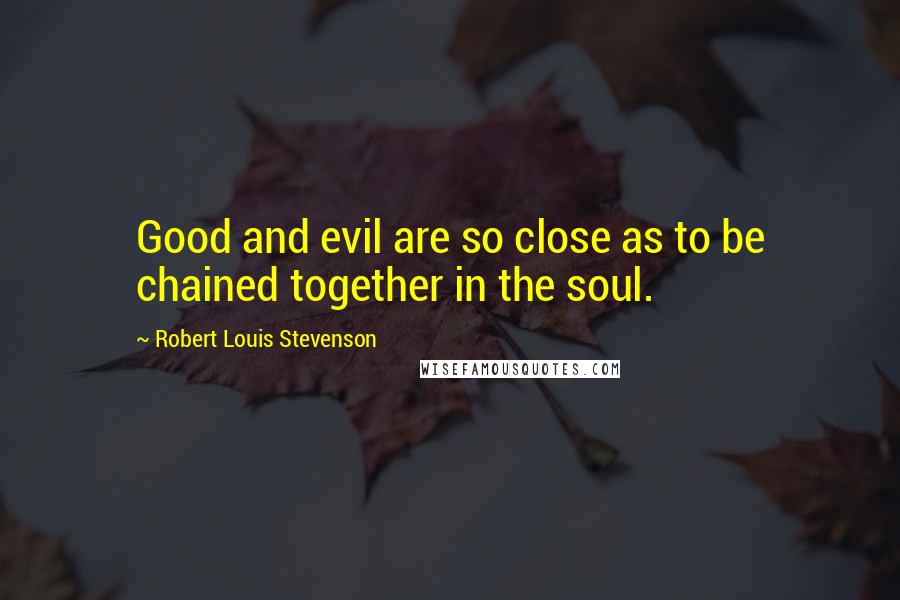 Robert Louis Stevenson Quotes: Good and evil are so close as to be chained together in the soul.