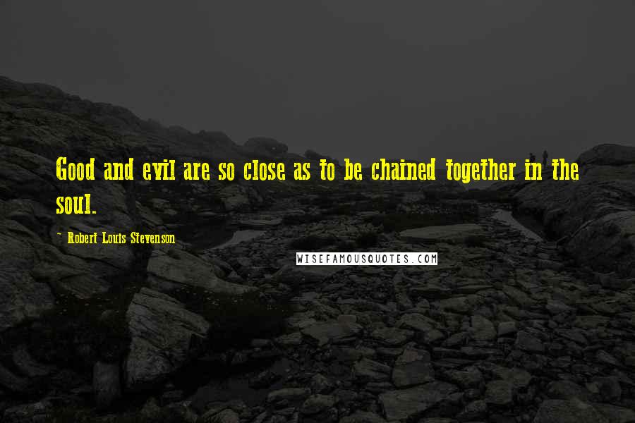 Robert Louis Stevenson Quotes: Good and evil are so close as to be chained together in the soul.