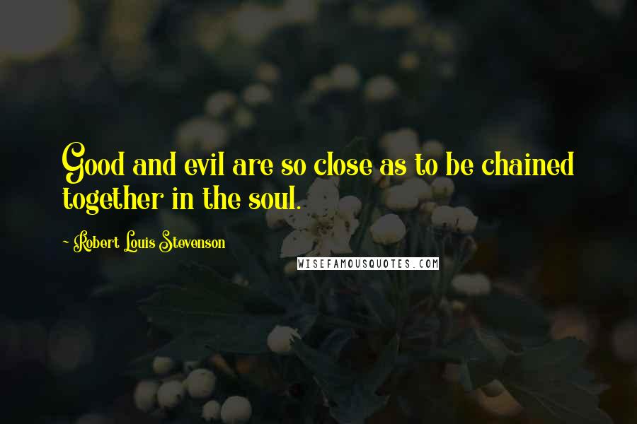 Robert Louis Stevenson Quotes: Good and evil are so close as to be chained together in the soul.