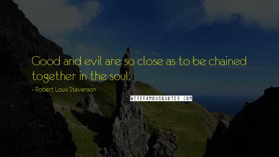 Robert Louis Stevenson Quotes: Good and evil are so close as to be chained together in the soul.