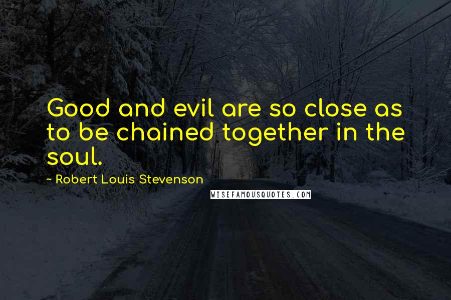Robert Louis Stevenson Quotes: Good and evil are so close as to be chained together in the soul.