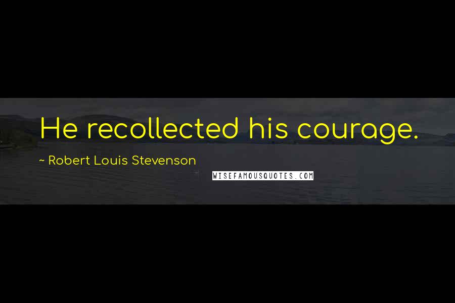 Robert Louis Stevenson Quotes: He recollected his courage.