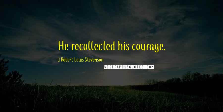 Robert Louis Stevenson Quotes: He recollected his courage.