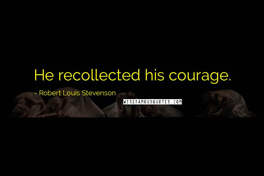 Robert Louis Stevenson Quotes: He recollected his courage.