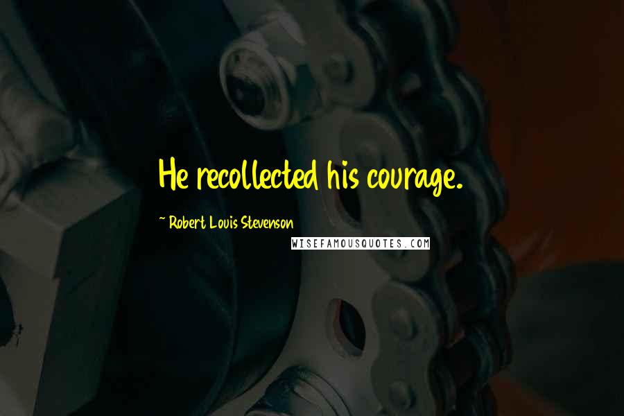 Robert Louis Stevenson Quotes: He recollected his courage.