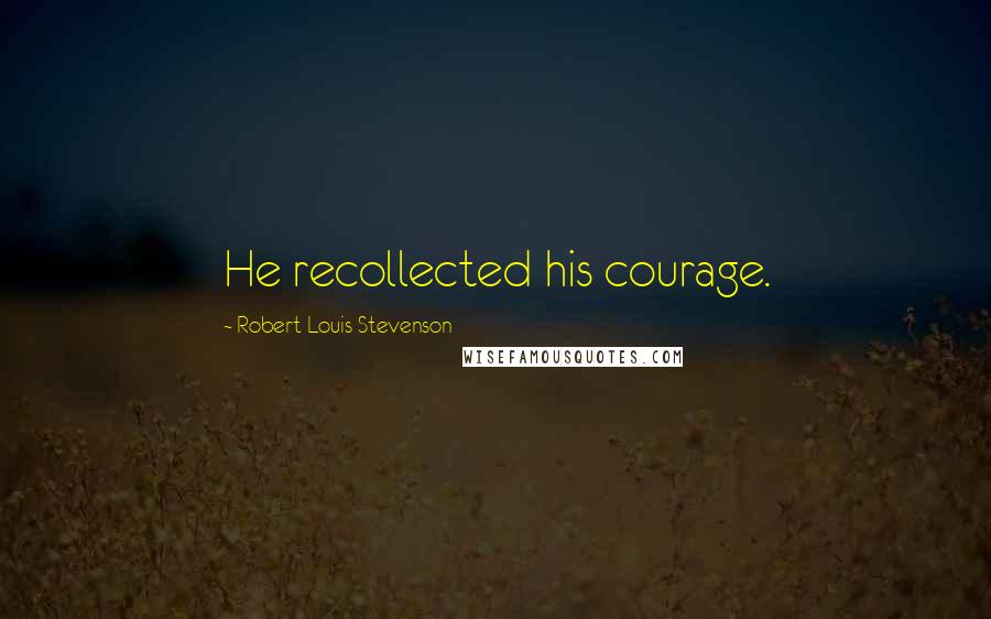 Robert Louis Stevenson Quotes: He recollected his courage.