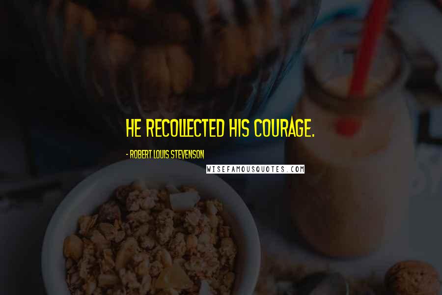 Robert Louis Stevenson Quotes: He recollected his courage.