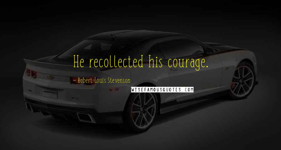 Robert Louis Stevenson Quotes: He recollected his courage.