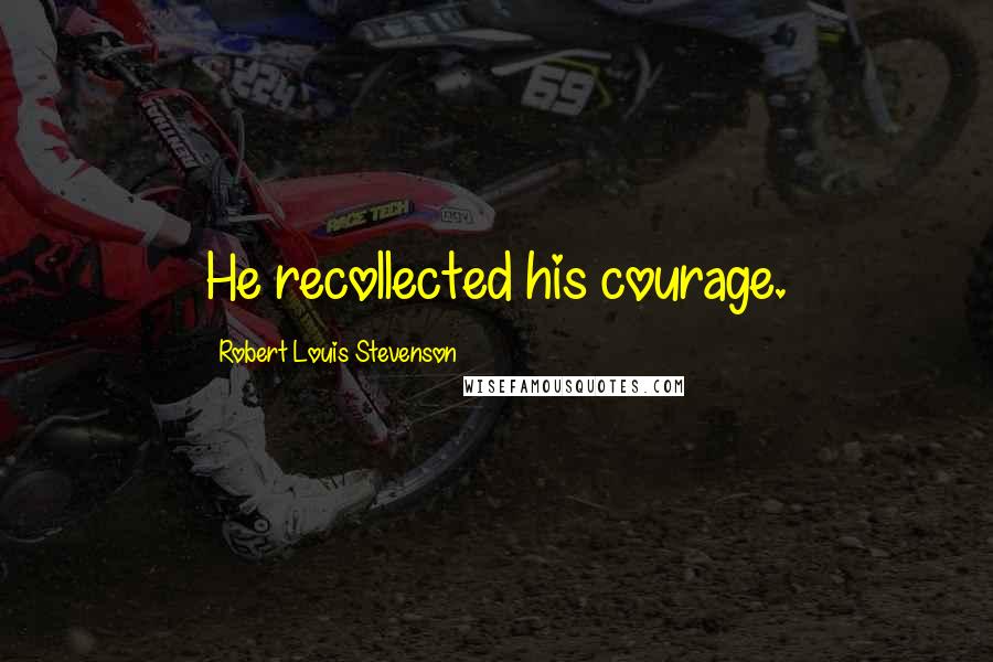 Robert Louis Stevenson Quotes: He recollected his courage.