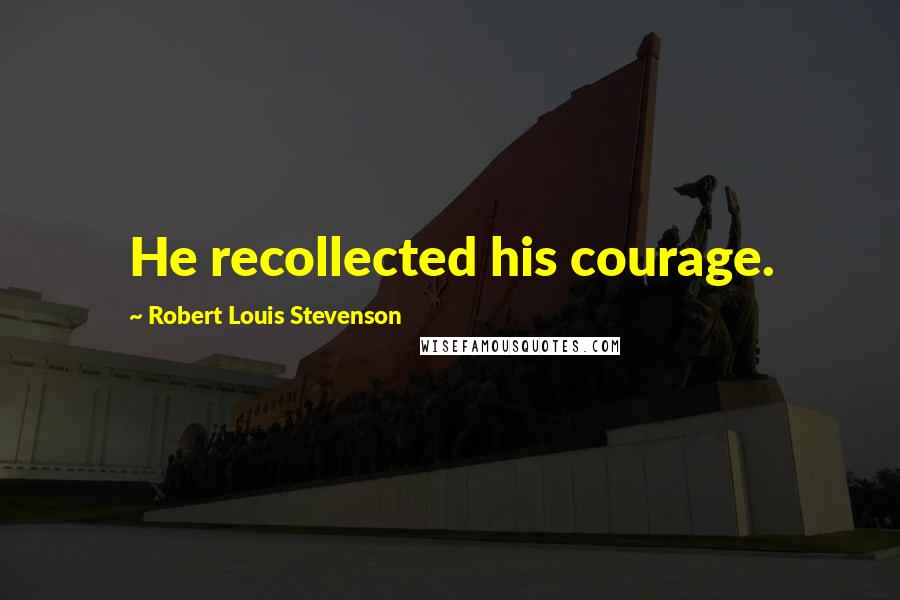 Robert Louis Stevenson Quotes: He recollected his courage.